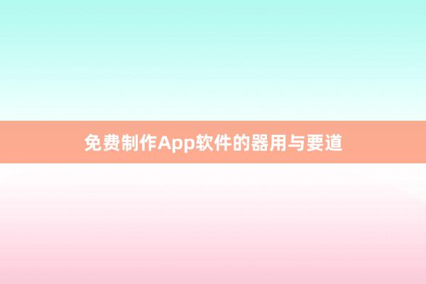 免费制作App软件的器用与要道