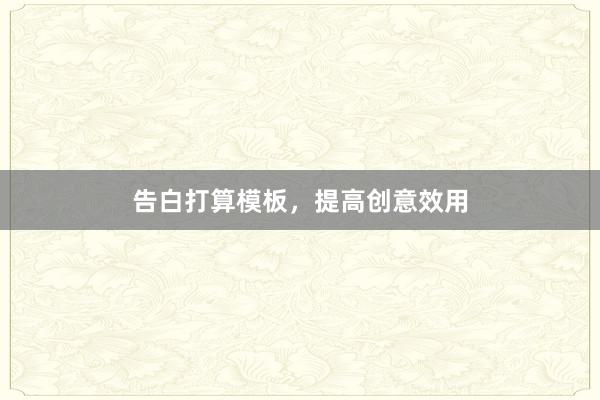 告白打算模板，提高创意效用