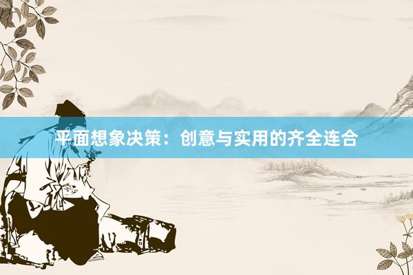 平面想象决策：创意与实用的齐全连合
